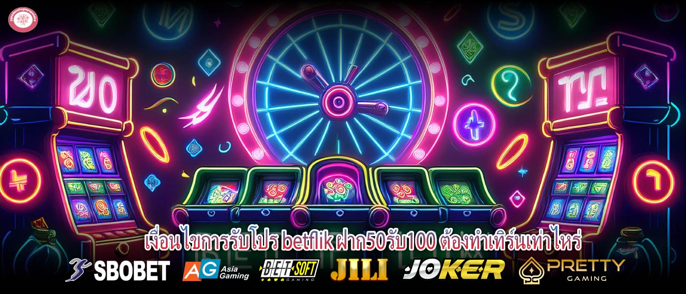 เงื่อนไขการรับโปร betflik ฝาก50รับ100 ต้องทำเทิร์นเท่าไหร่